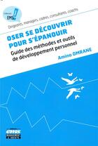 Couverture du livre « Oser se découvrir pour s'épanouir ; guide des méthodes et outils de développement personnel » de Amina Omrane aux éditions Management Et Societe