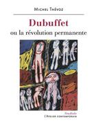 Couverture du livre « Dubuffet ou la révolution permanente » de Michel Thévoz aux éditions Atelier Contemporain