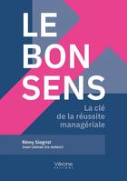 Couverture du livre « Le bon sens : La clé de la réussite managériale » de Remy Siegrist et Juan Llamas aux éditions Verone