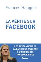 Couverture du livre « La Vérité sur Facebook : Comment je suis devenue lanceuse d'alerte » de Frances Haugen aux éditions Fayard
