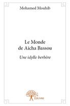 Couverture du livre « Le monde de Aicha Bassou ; une idylle berbère » de Mohamed Mouhib aux éditions Edilivre