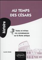 Couverture du livre « Au temps des cesars. testez et revisez vos connaissances sur la rome antique » de Frank Camille aux éditions Ellipses