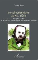 Couverture du livre « Le collectionnisme au XIXe siècle ; Théophile Gautier et les préfaces aux catalogues des ventes aux enchères » de Rizzo Cettina aux éditions L'harmattan