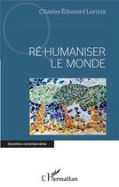 Couverture du livre « Ré-humaniser le monde » de Charles-Edouard Leroux aux éditions L'harmattan