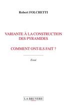 Couverture du livre « Variante à la construction des pyramides, comment ont-ils fait? » de Robert Folchetti aux éditions La Bruyere