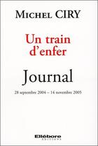 Couverture du livre « Un train d'enfer ; journal 28 septembre 2004 - 14 novembre 2005 » de Michel Ciry aux éditions Ellebore