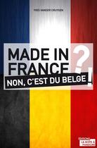 Couverture du livre « Made in France ? non, c'est du belge ! » de Vander Cruysen Yves aux éditions La Boite A Pandore