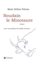 Couverture du livre « Soudain le Minotaure » de Marie-Helene Poitras aux éditions Triptyque