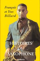 Couverture du livre « Histoires Du Saxophone » de Yves Billard et FranÇois Billard aux éditions Climats