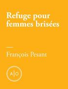 Couverture du livre « Refuge pour femmes brisées » de Francois Pesant aux éditions Atelier 10