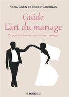 Couverture du livre « Guide l'art du mariage - organisez facilement votre mariage » de Coen Katia aux éditions Bookelis