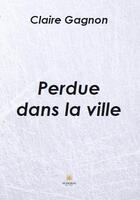 Couverture du livre « Perdue dans la ville » de Claire Gagnon aux éditions Le Lys Bleu