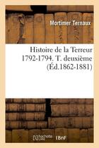 Couverture du livre « Histoire de la Terreur 1792-1794. T. deuxième (Éd.1862-1881) » de Ternaux Mortimer aux éditions Hachette Bnf