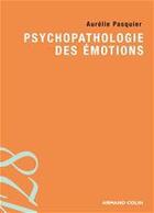 Couverture du livre « Psychopathologie des émotions » de Aurelie Pasquier aux éditions Armand Colin