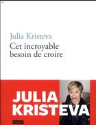 Couverture du livre « Cet incroyable besoin de croire » de Julia Kristeva aux éditions Bayard