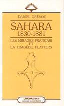 Couverture du livre « Sahara 1830-1881: les mirages francais et la tragedie flatters » de Daniel Grevoz aux éditions Editions L'harmattan