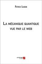 Couverture du livre « La mécanique quantique vue par le web » de Patrick Laaban aux éditions Editions Du Net