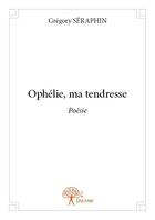 Couverture du livre « Ophélie, ma tendresse » de Gregory Seraphin aux éditions Edilivre
