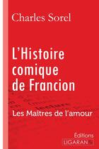 Couverture du livre « L'Histoire comique de Francion ; Les Maîtres de l'Amour » de Charles Sorel aux éditions Ligaran