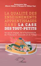 Couverture du livre « La qualité des enseignements apprentissages dans la case des tout-petits : les cas du langage, de la psychomotricité, de l'éducation musicales et du conte » de Alioune Ndiaye et Souleymane Yoro et Marguerite Ndiaye Faye aux éditions L'harmattan