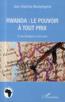 Couverture du livre « Rwanda : le pouvoir à tout prix ; d'une dictature à une autre » de Jean-Baptiste Nkuliyingoma aux éditions L'harmattan