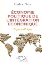 Couverture du livre « Économie politique de l'intégration économique : espace Afrique » de Makhtar Diouf aux éditions L'harmattan