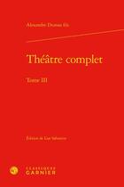 Couverture du livre « Théâtre complet Tome 3 » de Alexandre Dumas Fils aux éditions Classiques Garnier