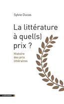 Couverture du livre « La littérature à quel(s) prix ? histoire des prix littéraires » de Sylvie Ducas aux éditions La Decouverte