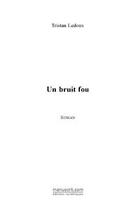 Couverture du livre « Un bruit fou » de Tristan Ledoux aux éditions Editions Le Manuscrit