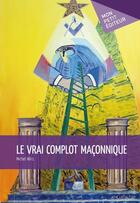 Couverture du livre « Le vrai complot maçonnique » de Michel Wirz aux éditions Mon Petit Editeur