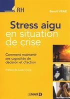 Couverture du livre « Stress aigu en situation de crise ; comment maintenir ses capacités de décision et d'action » de Benoit Vraie aux éditions De Boeck Superieur