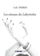 Couverture du livre « Les oiseaux du labyrinthe » de Loik Perrin aux éditions Bookelis