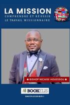 Couverture du livre « La mission : comprendre et réussir le travail missionnaire » de Bishop Nicaise Houessou aux éditions Bookelis