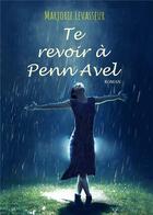 Couverture du livre « Te revoir à Penn Avel » de Marjorie Levasseur aux éditions Bookelis