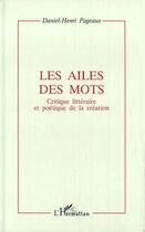 Couverture du livre « Les ailes des mots ; critique littéraire et poétique de la création » de Daniel-Henri Pageaux aux éditions Editions L'harmattan