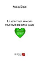 Couverture du livre « Le secret des aliments pour vivre en bonne santé » de Nicolas Khouri aux éditions Editions Du Net