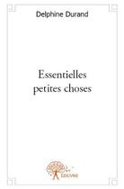 Couverture du livre « Essentielles petites choses » de Delphine Durand aux éditions Edilivre