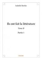 Couverture du livre « Ils ont fait la littérature tome B - partie 1 » de Isabelle Berthe aux éditions Edilivre