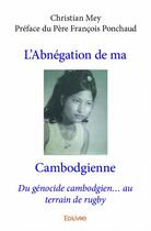 Couverture du livre « L'abnegation de ma Cambodgienne ; du génocide cambodgien...au terrain de rugby » de Christian Mey aux éditions Edilivre