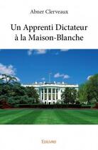 Couverture du livre « Un apprenti dictateur à la Maison-Blanche » de Abner Clerveaux aux éditions Edilivre
