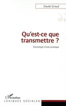 Couverture du livre « Qu'est-ce que transmettre ? sociologie d'une pratique » de Claude Giraud aux éditions L'harmattan