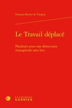 Couverture du livre « Le Travail déplacé : Plaidoyer pour une démocratie managériale sans lieu » de Francois-Xavier De Vaujany aux éditions Classiques Garnier