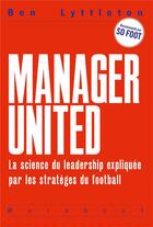 Couverture du livre « Manager united ; la science du leadership expliquée par les stratèges du football » de Ben Lyttleton aux éditions Marabout