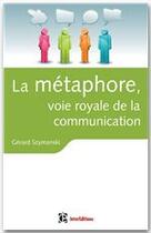 Couverture du livre « La métaphore, voie royale de la communication ; pour susciter l'adhésion, favoriser le changement, mémoriser, convaincre, réveiller... » de Gerard Szymanski aux éditions Intereditions