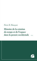 Couverture du livre « Histoire de la création du temps et de l'espace dans la pensée occidentale » de Pierre R. Blanquet aux éditions Editions Du Panthéon