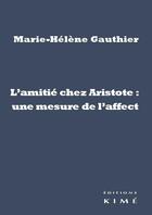 Couverture du livre « L'amitié chez Aristote : une mesure de l'affect » de Marie-Helene Gauthier aux éditions Kime