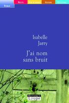 Couverture du livre « J'ai nom sans bruit » de Isabelle Jarry aux éditions Editions De La Loupe