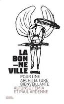 Couverture du livre « La bonne ville, pour une architecture bienveillante » de Paul Ardenne et Alfonso Femia aux éditions Aam - Archives D'architecture Moderne