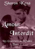 Couverture du livre « Amour interdit Tome 2 ; les guerriers de l'ombre » de Sharon Kena aux éditions Sharon Kena