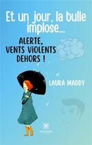 Couverture du livre « Et un jour, la bulle implose... Alerte, vents violents dehors ! » de Laura Maddy aux éditions Le Lys Bleu